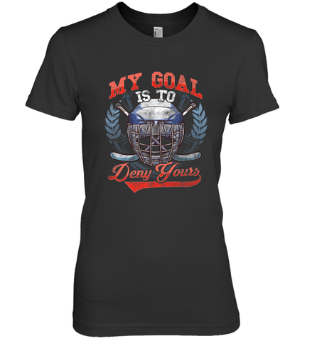 My Goal Is To Deny Yours Hockey Defender Premium Women's T-Shirt Premium Women's T-Shirt / Black / XS Premium Women's T-Shirt - Eddytshirt