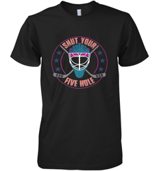Shut Your Five Hole T Shirt  Funny Goalie Ice Hockey Gifts Premium Men's T-Shirt