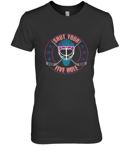 Shut Your Five Hole T Shirt  Funny Goalie Ice Hockey Gifts Premium Women's T-Shirt Premium Women's T-Shirt / Black / XS Premium Women's T-Shirt - Eddytshirt